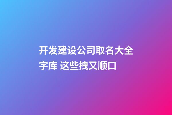 开发建设公司取名大全字库 这些拽又顺口-第1张-公司起名-玄机派